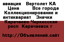 1.1) авиация : Вертолет КА-15 › Цена ­ 49 - Все города Коллекционирование и антиквариат » Значки   . Карачаево-Черкесская респ.,Карачаевск г.